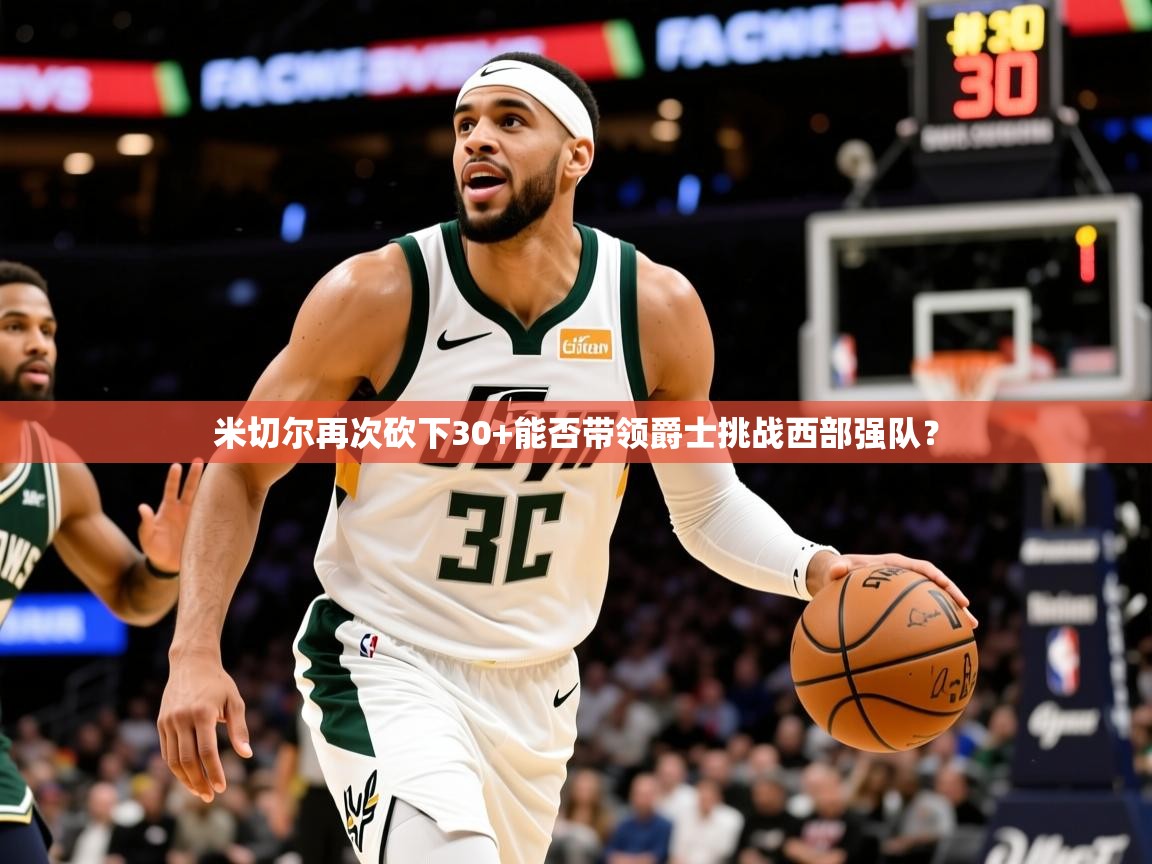 2025九游娱乐网站赞助的不莱梅米切尔再次砍下30+能否带领爵士挑战西部强队？  第2张