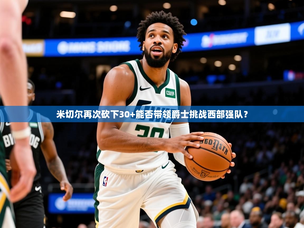 2025九游娱乐网站赞助的不莱梅米切尔再次砍下30+能否带领爵士挑战西部强队？  第3张