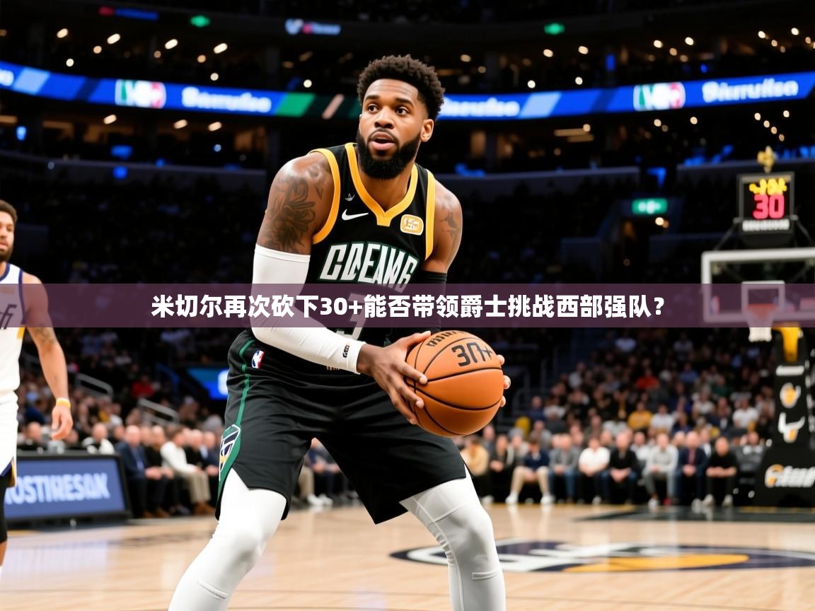 2025九游娱乐网站赞助的不莱梅米切尔再次砍下30+能否带领爵士挑战西部强队？  第4张