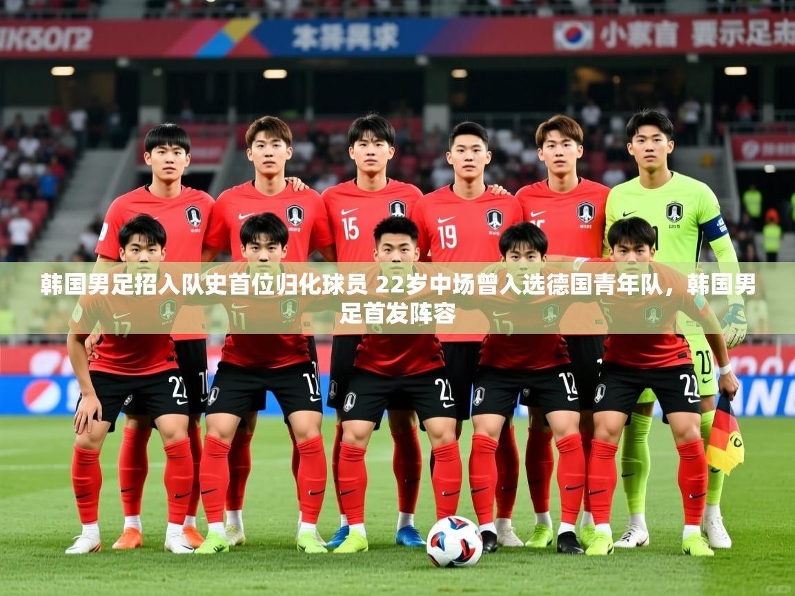 2025九游娱乐(中国)官方网站韩国男足招入队史首位归化球员 22岁中场曾入选德国青年队,韩国男足首发阵容 第3张