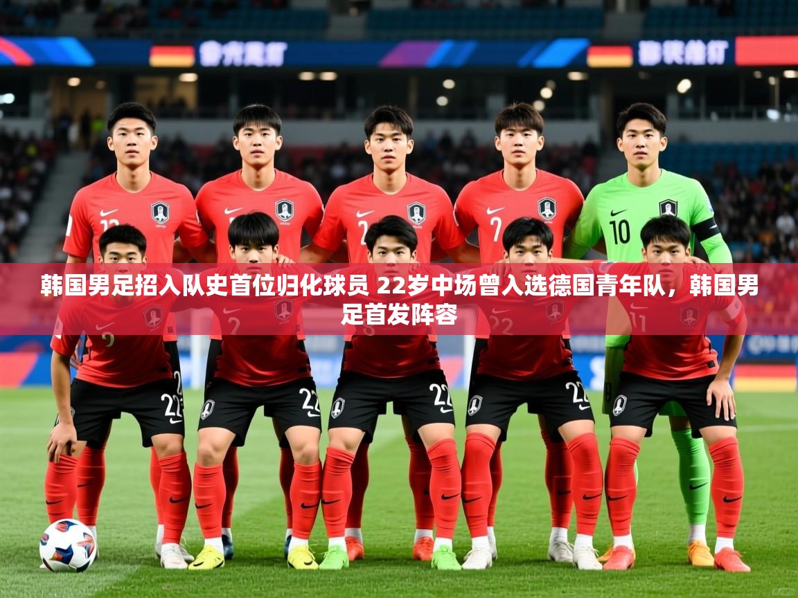 2025九游娱乐(中国)官方网站韩国男足招入队史首位归化球员 22岁中场曾入选德国青年队,韩国男足首发阵容 第2张