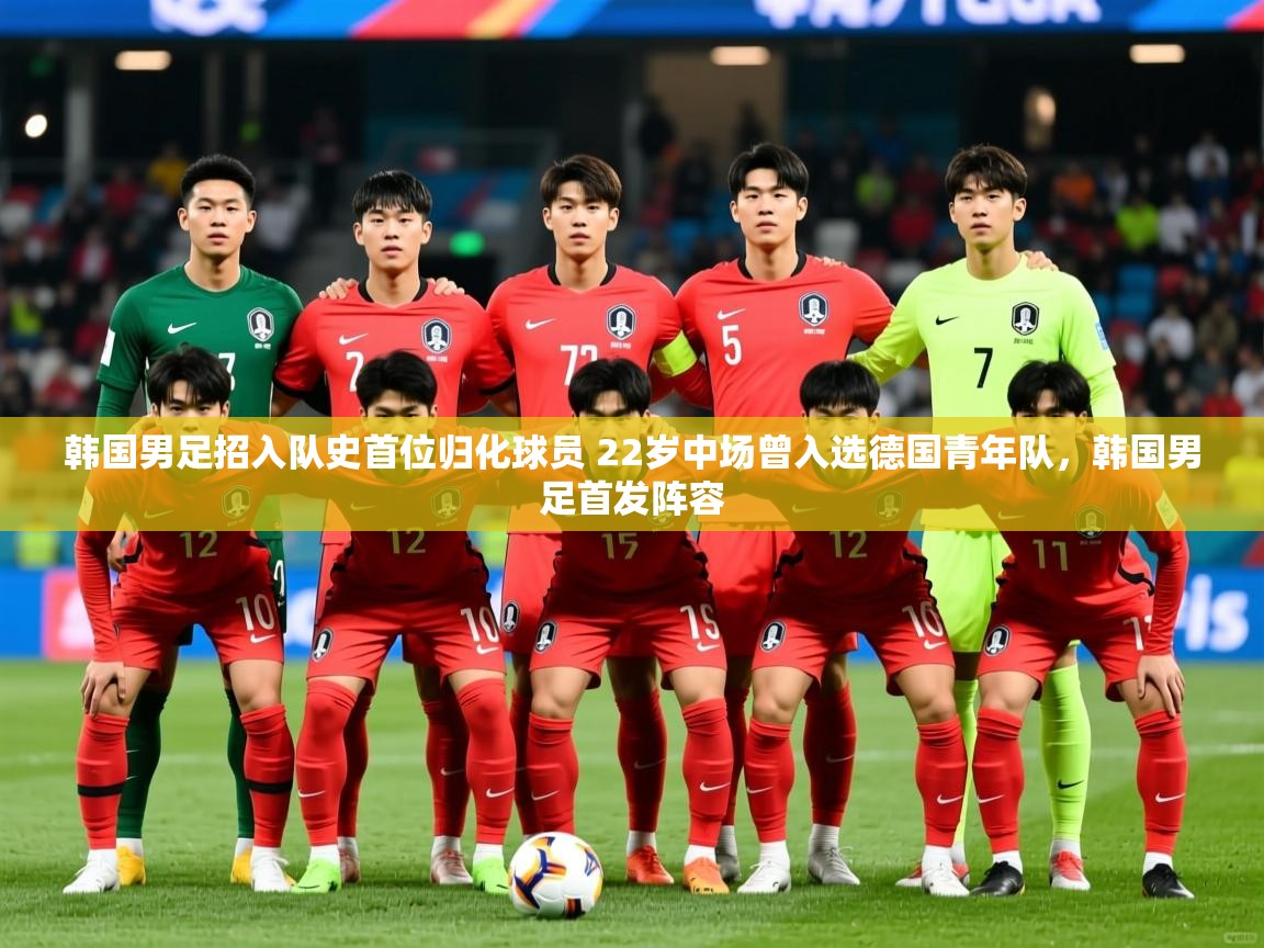 2025九游娱乐(中国)官方网站韩国男足招入队史首位归化球员 22岁中场曾入选德国青年队,韩国男足首发阵容 第4张