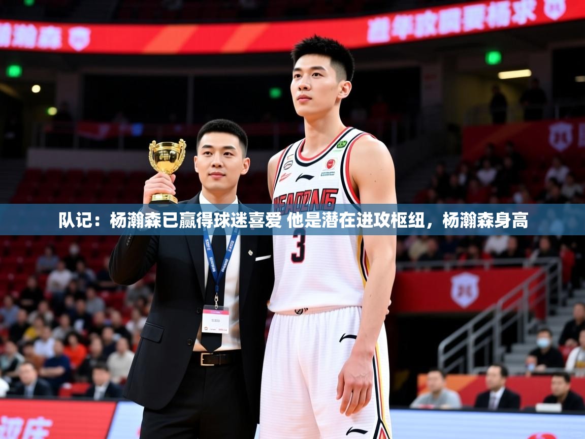 2025九游娱乐app官方入口队记：杨瀚森已赢得球迷喜爱 他是潜在进攻枢纽，杨瀚森身高  第1张