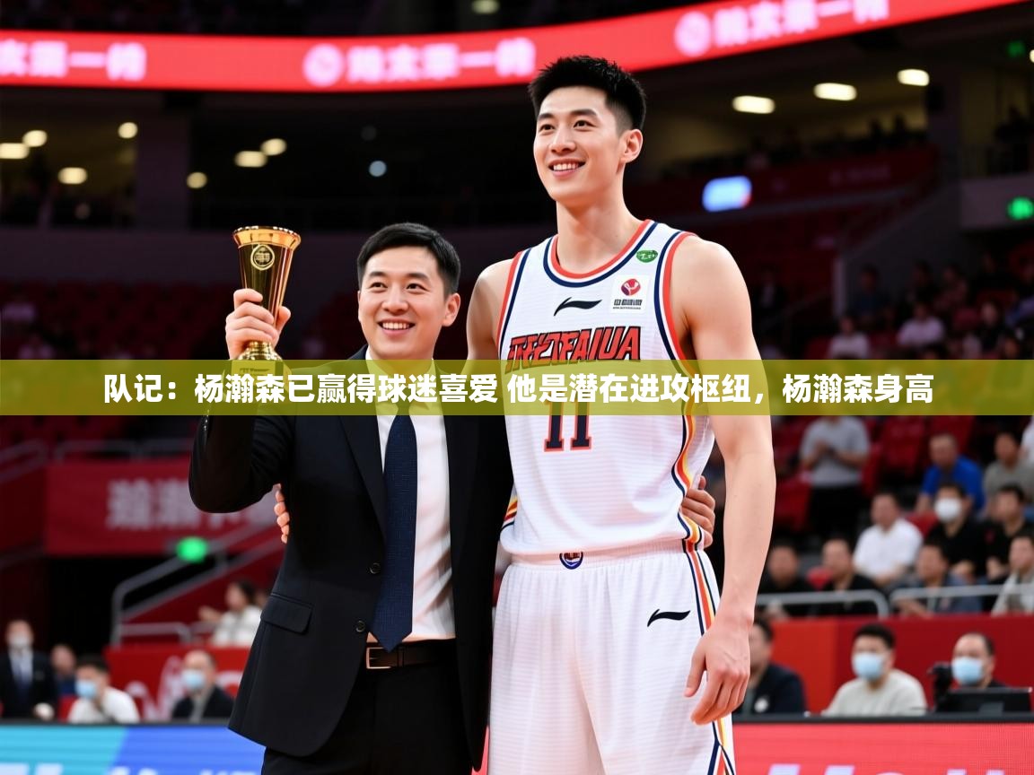 2025九游娱乐app官方入口队记：杨瀚森已赢得球迷喜爱 他是潜在进攻枢纽，杨瀚森身高  第2张