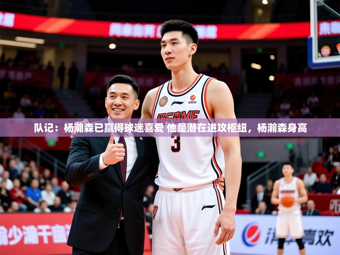 2025九游娱乐app官方入口队记：杨瀚森已赢得球迷喜爱 他是潜在进攻枢纽，杨瀚森身高  第4张