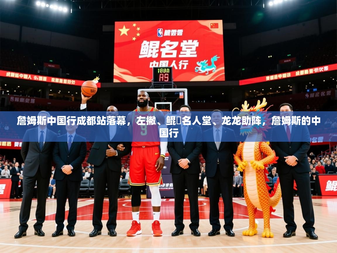 2025九游娱乐(中国)官方网站詹姆斯中国行成都站落幕,左撇、鲲雲名人堂、龙龙助阵,詹姆斯的中国行 第3张