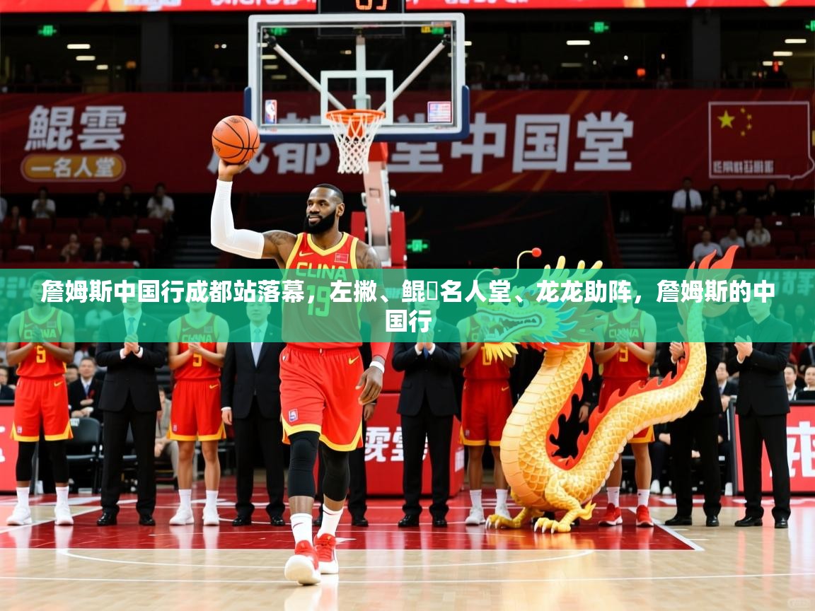 2025九游娱乐(中国)官方网站詹姆斯中国行成都站落幕,左撇、鲲雲名人堂、龙龙助阵,詹姆斯的中国行 第4张