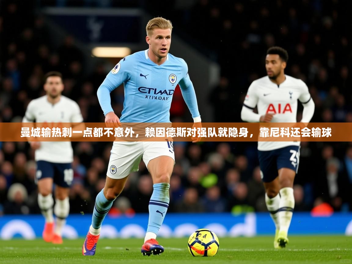 2025九游娱乐官网入口曼城输热刺一点都不意外,赖因德斯对强队就隐身,靠尼科还会输球 第1张