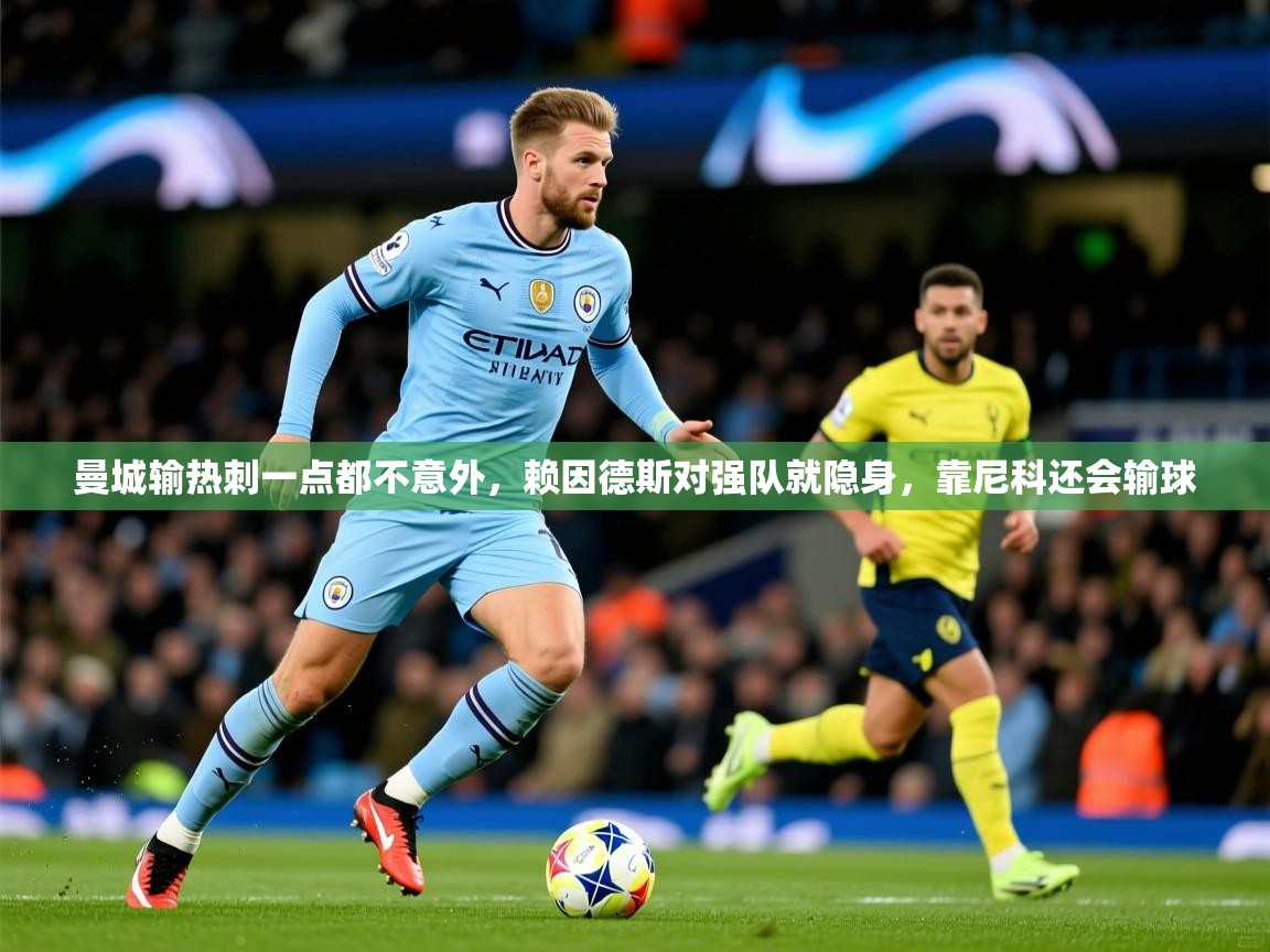 2025九游娱乐官网入口曼城输热刺一点都不意外,赖因德斯对强队就隐身,靠尼科还会输球 第2张