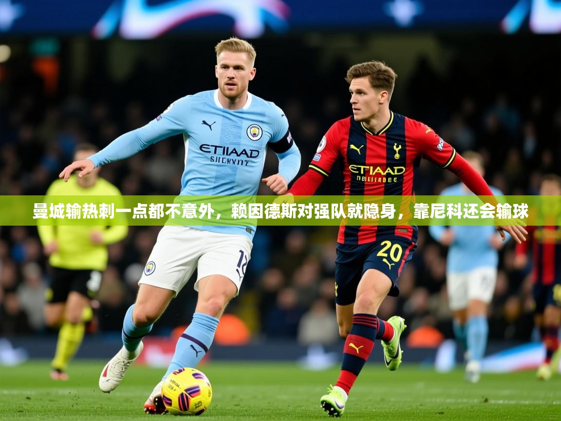 2025九游娱乐官网入口曼城输热刺一点都不意外,赖因德斯对强队就隐身,靠尼科还会输球 第3张