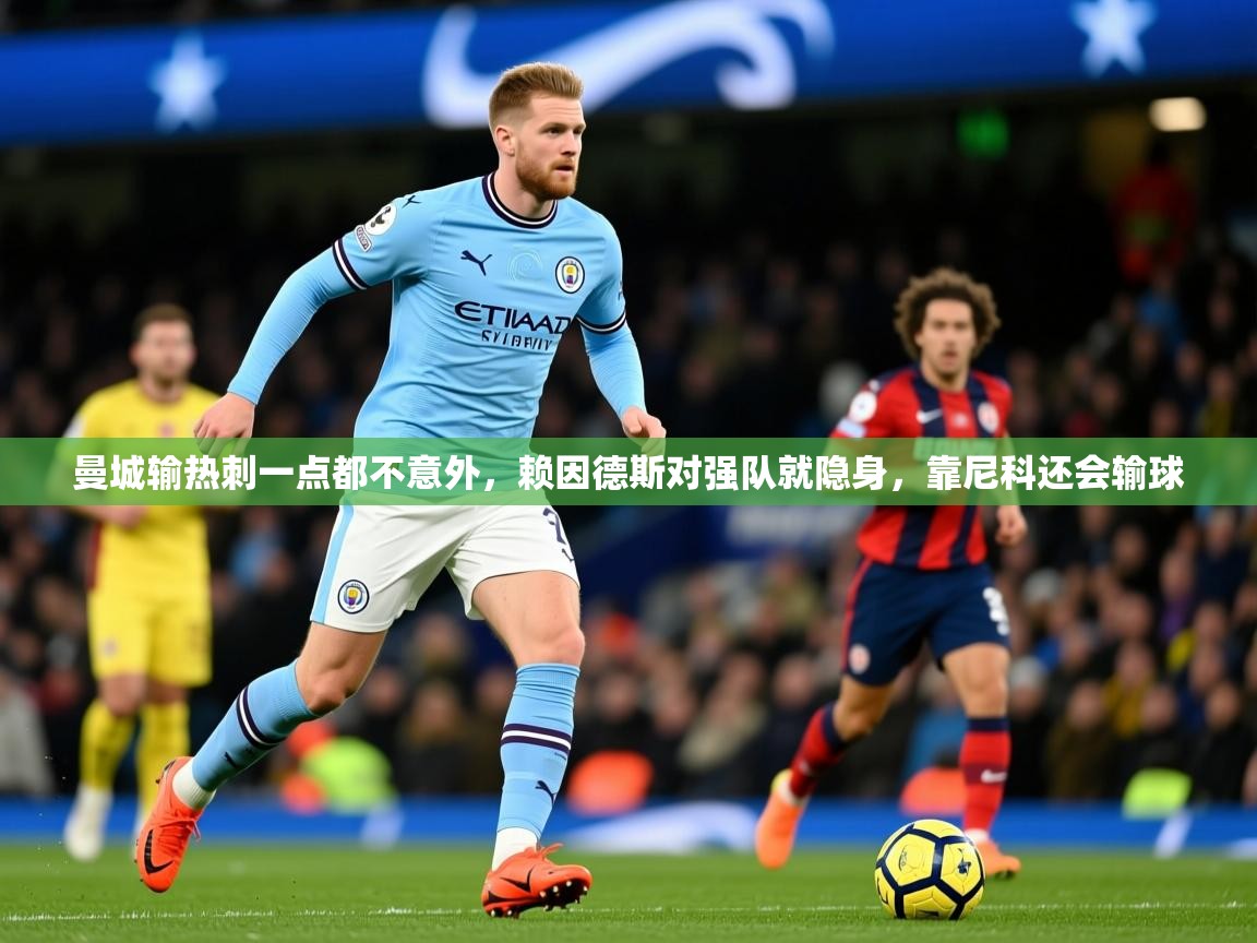 2025九游娱乐官网入口曼城输热刺一点都不意外,赖因德斯对强队就隐身,靠尼科还会输球 第4张