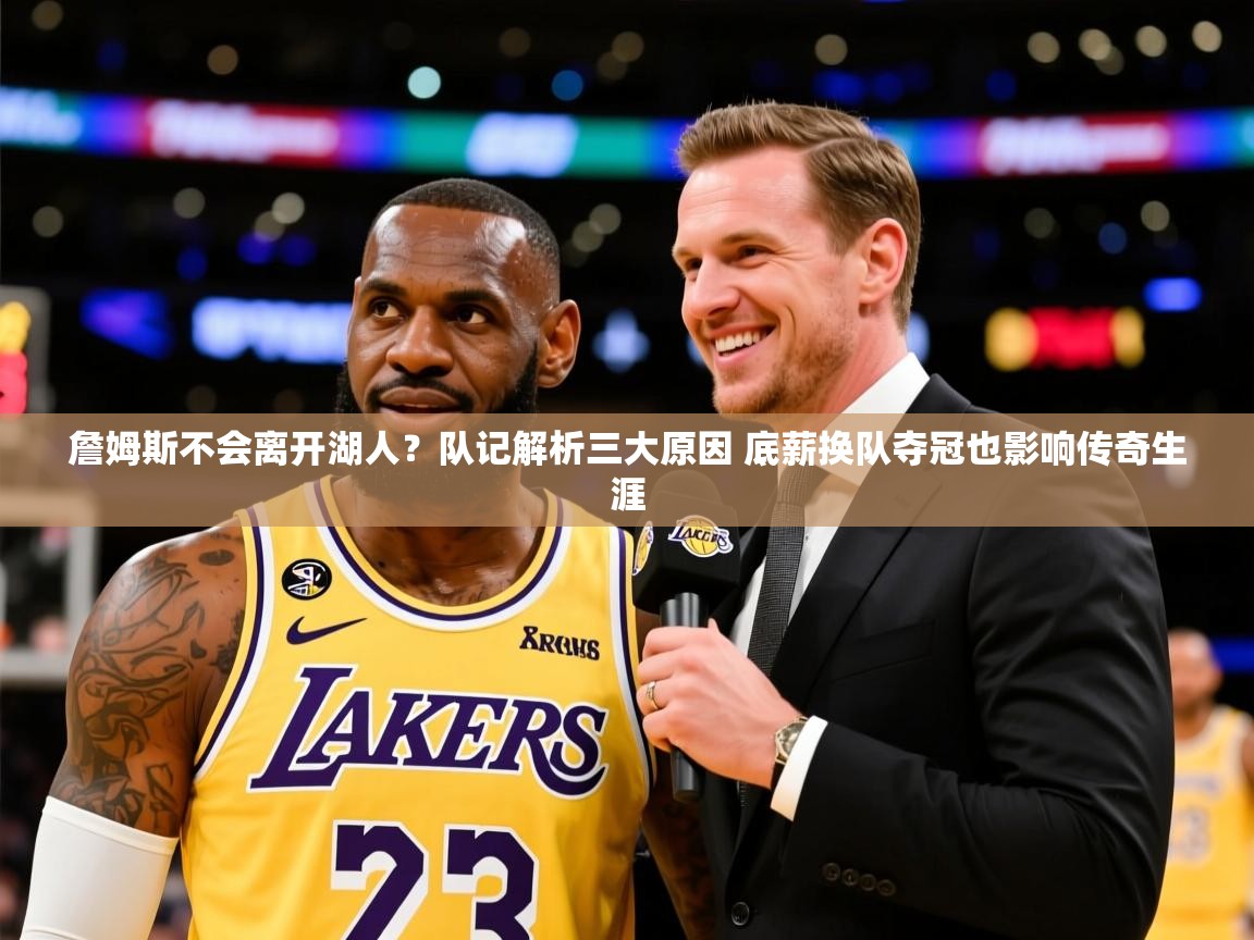 2025九游娱乐平台詹姆斯不会离开湖人?队记解析三大原因 底薪换队夺冠也影响传奇生涯 第1张