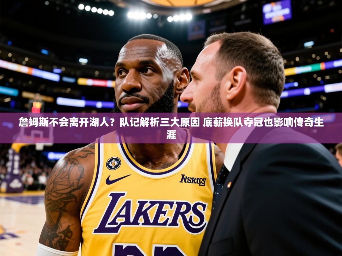 2025九游娱乐平台詹姆斯不会离开湖人?队记解析三大原因 底薪换队夺冠也影响传奇生涯 第2张